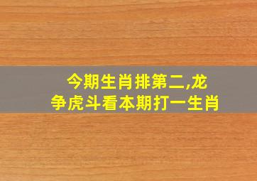 今期生肖排第二,龙争虎斗看本期打一生肖