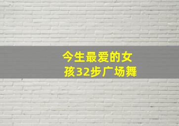 今生最爱的女孩32步广场舞