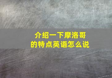 介绍一下摩洛哥的特点英语怎么说