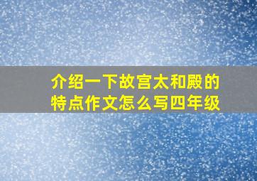 介绍一下故宫太和殿的特点作文怎么写四年级