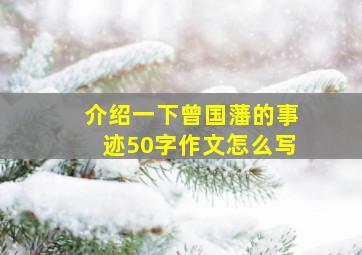 介绍一下曾国藩的事迹50字作文怎么写