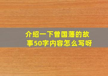 介绍一下曾国藩的故事50字内容怎么写呀