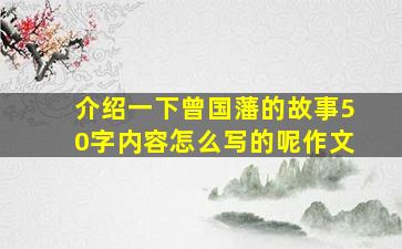 介绍一下曾国藩的故事50字内容怎么写的呢作文