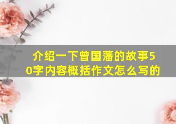 介绍一下曾国藩的故事50字内容概括作文怎么写的