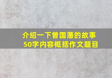 介绍一下曾国藩的故事50字内容概括作文题目