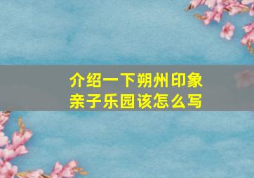 介绍一下朔州印象亲子乐园该怎么写