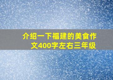 介绍一下福建的美食作文400字左右三年级