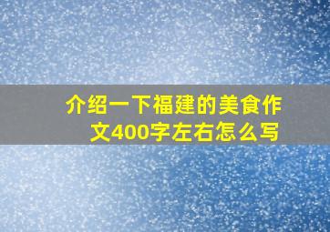 介绍一下福建的美食作文400字左右怎么写