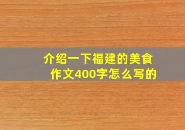 介绍一下福建的美食作文400字怎么写的