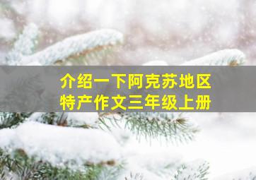 介绍一下阿克苏地区特产作文三年级上册