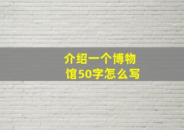 介绍一个博物馆50字怎么写