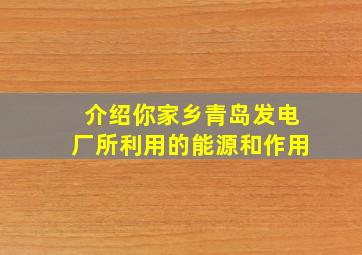 介绍你家乡青岛发电厂所利用的能源和作用