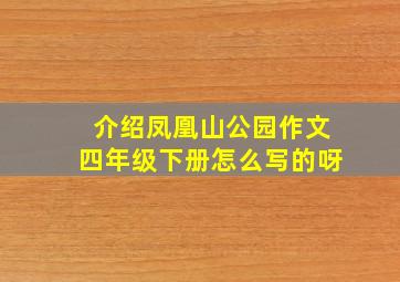 介绍凤凰山公园作文四年级下册怎么写的呀