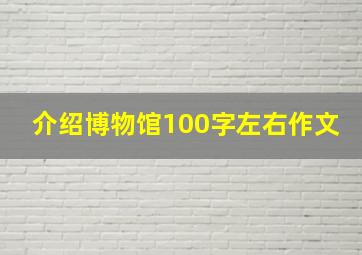 介绍博物馆100字左右作文