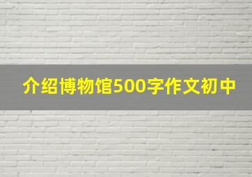 介绍博物馆500字作文初中