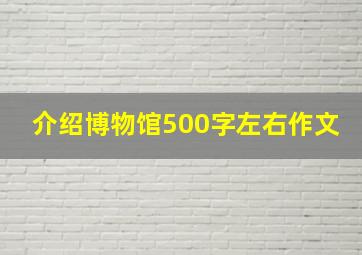 介绍博物馆500字左右作文