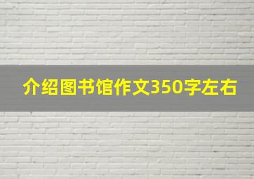 介绍图书馆作文350字左右