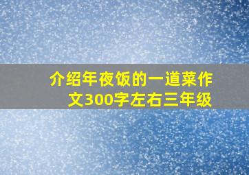 介绍年夜饭的一道菜作文300字左右三年级