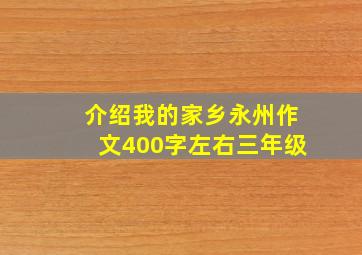 介绍我的家乡永州作文400字左右三年级