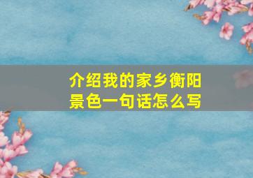 介绍我的家乡衡阳景色一句话怎么写