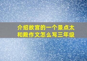 介绍故宫的一个景点太和殿作文怎么写三年级