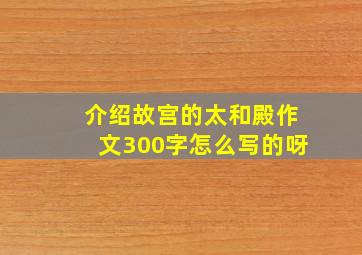 介绍故宫的太和殿作文300字怎么写的呀