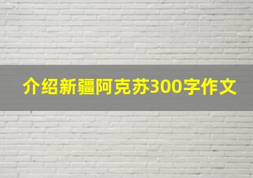 介绍新疆阿克苏300字作文