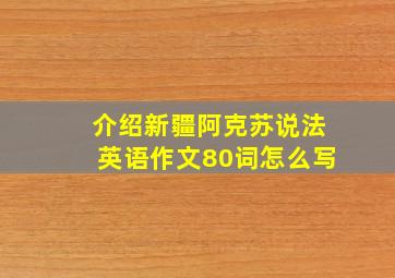 介绍新疆阿克苏说法英语作文80词怎么写