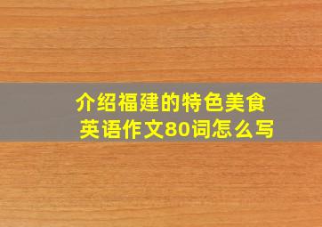 介绍福建的特色美食英语作文80词怎么写