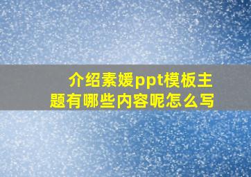 介绍素媛ppt模板主题有哪些内容呢怎么写