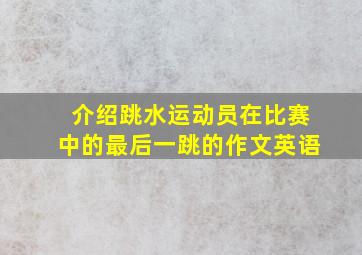 介绍跳水运动员在比赛中的最后一跳的作文英语