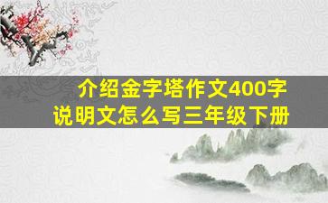 介绍金字塔作文400字说明文怎么写三年级下册