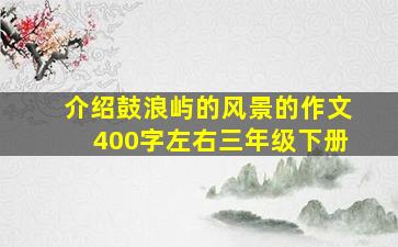 介绍鼓浪屿的风景的作文400字左右三年级下册