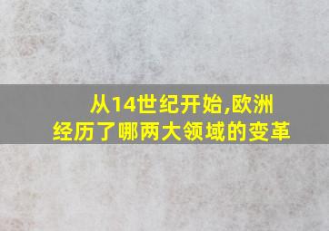 从14世纪开始,欧洲经历了哪两大领域的变革