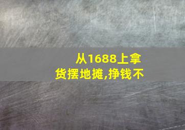 从1688上拿货摆地摊,挣钱不