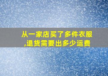 从一家店买了多件衣服,退货需要出多少运费