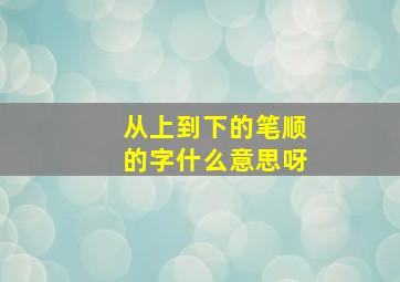 从上到下的笔顺的字什么意思呀