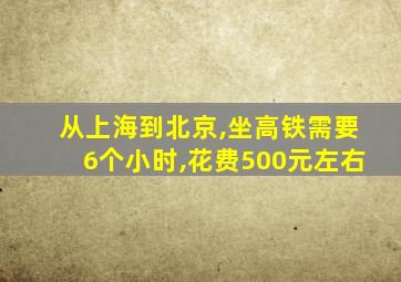 从上海到北京,坐高铁需要6个小时,花费500元左右