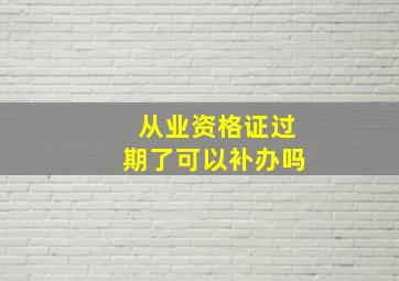 从业资格证过期了可以补办吗