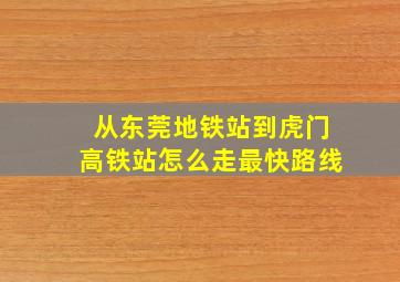 从东莞地铁站到虎门高铁站怎么走最快路线