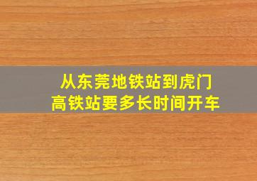 从东莞地铁站到虎门高铁站要多长时间开车