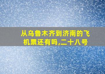 从乌鲁木齐到济南的飞机票还有吗,二十八号