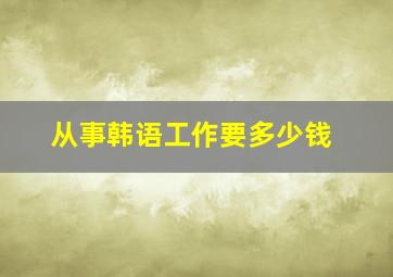 从事韩语工作要多少钱