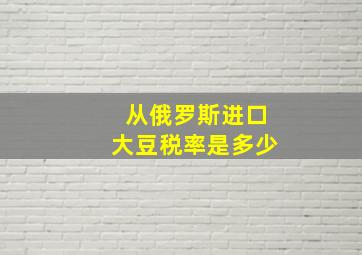 从俄罗斯进口大豆税率是多少