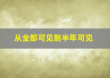 从全部可见到半年可见