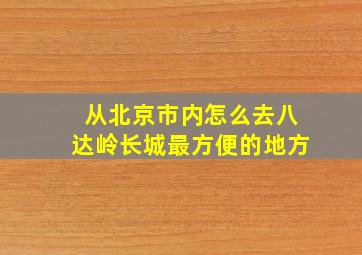 从北京市内怎么去八达岭长城最方便的地方