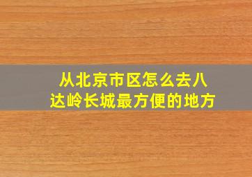 从北京市区怎么去八达岭长城最方便的地方