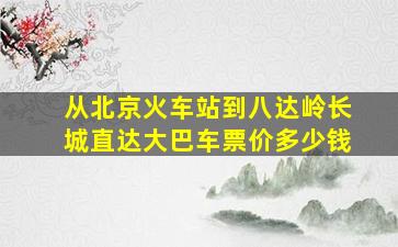 从北京火车站到八达岭长城直达大巴车票价多少钱