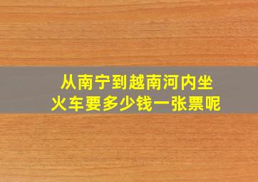 从南宁到越南河内坐火车要多少钱一张票呢