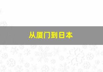 从厦门到日本